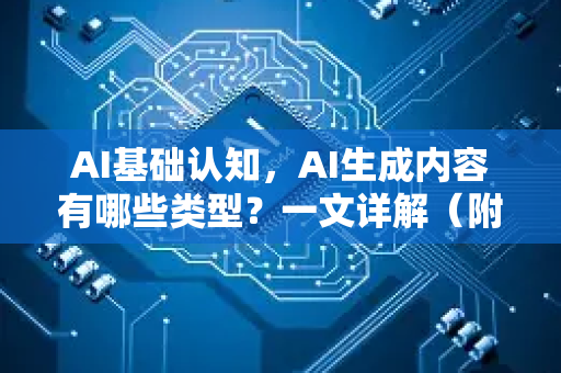 AI基础认知，AI生成内容有哪些类型？一文详解（附问答）