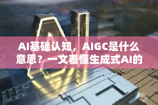 AI基础认知，AIGC是什么意思？一文看懂生成式AI的核心