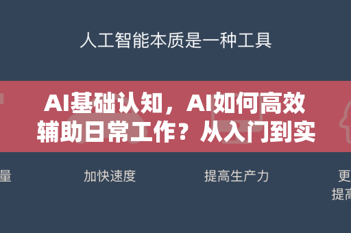 AI基础认知，AI如何高效辅助日常工作？从入门到实战的完整指南-第1张图片-星博讯网络科技知识-SEO优化技巧|AI知识科普|互联网行业干货大全