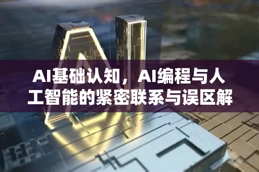 AI基础认知，AI编程与人工智能的紧密联系与误区解析-第1张图片-星博讯网络科技知识-SEO优化技巧|AI知识科普|互联网行业干货大全