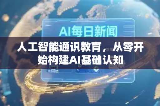 人工智能通识教育，从零开始构建AI基础认知