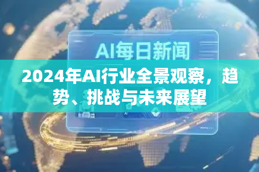 2024年AI行业全景观察，趋势、挑战与未来展望-第1张图片-星博讯网络科技知识-SEO优化技巧|AI知识科普|互联网行业干货大全