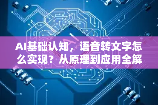 AI基础认知，语音转文字怎么实现？从原理到应用全解析