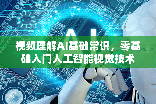 视频理解AI基础常识，零基础入门人工智能视觉技术