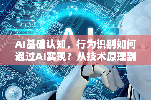 AI基础认知，行为识别如何通过AI实现？从技术原理到应用场景全解析