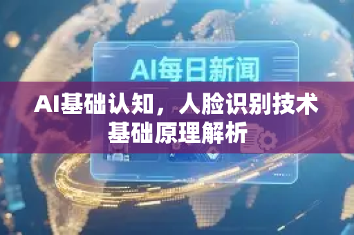 AI基础认知，人脸识别技术基础原理解析