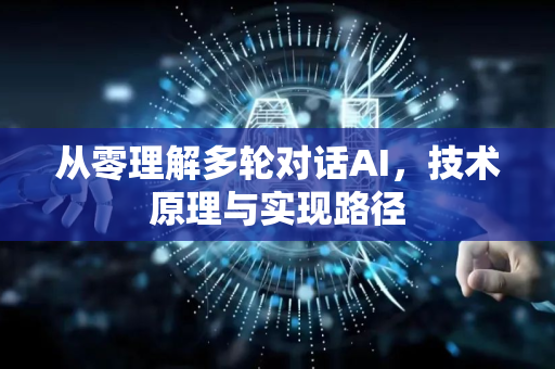 从零理解多轮对话AI，技术原理与实现路径