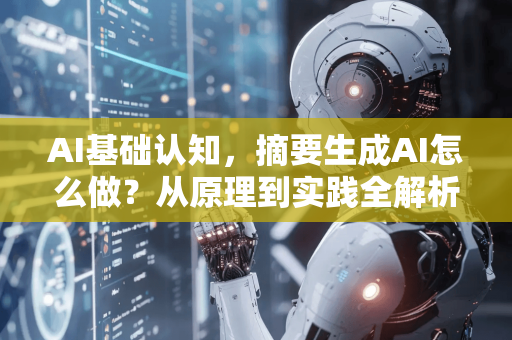 AI基础认知，摘要生成AI怎么做？从原理到实践全解析