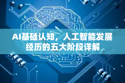AI基础认知，人工智能发展经历的五大阶段详解