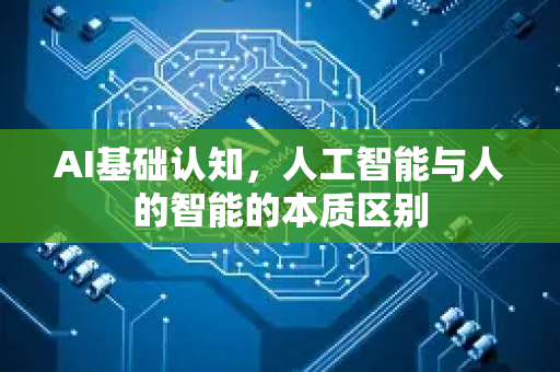 AI基础认知，人工智能与人的智能的本质区别