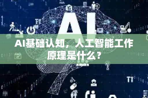 AI基础认知，人工智能工作原理是什么？