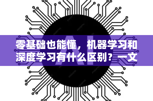 零基础也能懂，机器学习和深度学习有什么区别？一文讲透AI核心认知