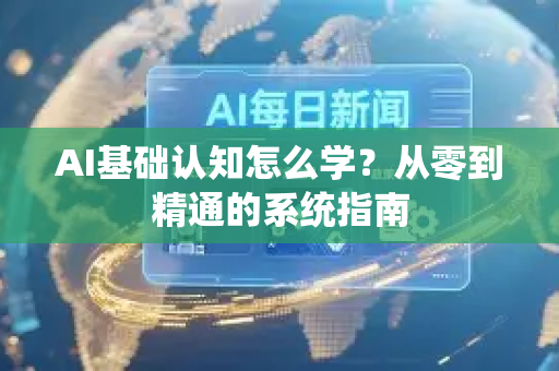 AI基础认知怎么学？从零到精通的系统指南
