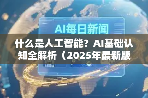 什么是人工智能？AI基础认知全解析（2025年最新版）