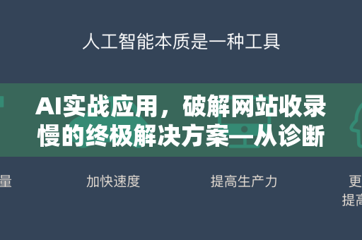 AI实战应用，破解网站收录慢的终极解决方案—从诊断到自动化提效-第1张图片-星博讯网络科技知识-SEO优化技巧|AI知识科普|互联网行业干货大全