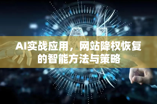 AI实战应用，网站降权恢复的智能方法与策略-第1张图片-星博讯网络科技知识-SEO优化技巧|AI知识科普|互联网行业干货大全