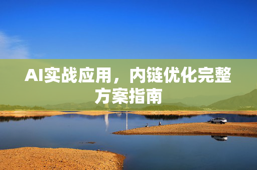 AI实战应用，内链优化完整方案指南-第1张图片-星博讯网络科技知识-SEO优化技巧|AI知识科普|互联网行业干货大全