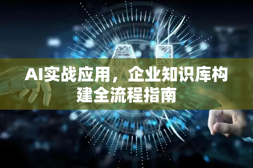 AI实战应用，企业知识库构建全流程指南