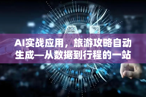 AI实战应用，旅游攻略自动生成—从数据到行程的一站式智能方案