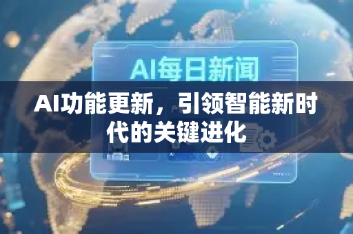 AI功能更新，引领智能新时代的关键进化-第1张图片-星博讯网络科技知识-SEO优化技巧|AI知识科普|互联网行业干货大全