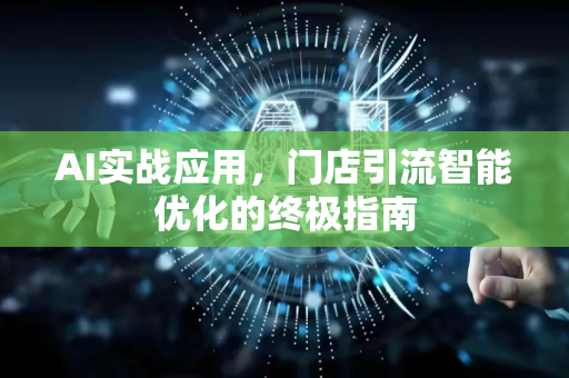 AI实战应用，门店引流智能优化的终极指南
