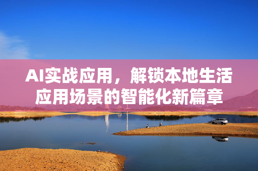 AI实战应用，解锁本地生活应用场景的智能化新篇章