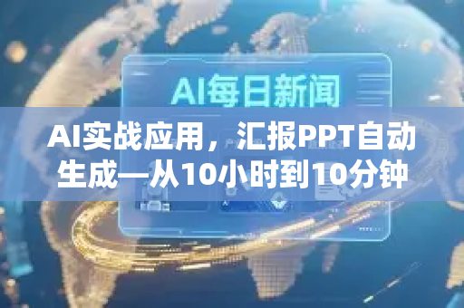AI实战应用，汇报PPT自动生成—从10小时到10分钟的效率革命