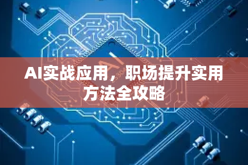 AI实战应用，职场提升实用方法全攻略