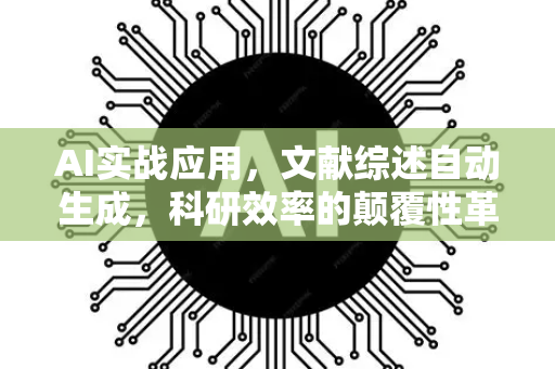 AI实战应用，文献综述自动生成，科研效率的颠覆性革命