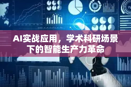 AI实战应用，学术科研场景下的智能生产力革命