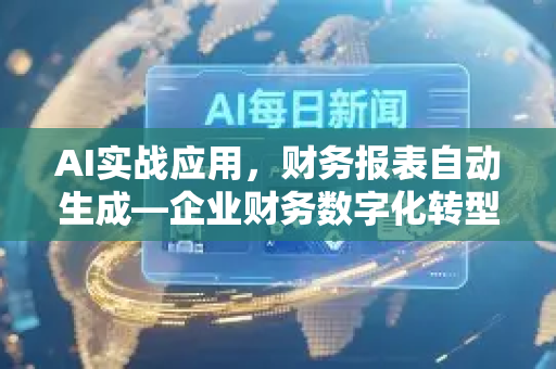 AI实战应用，财务报表自动生成—企业财务数字化转型的利器
