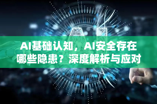 AI基础认知，AI安全存在哪些隐患？深度解析与应对策略