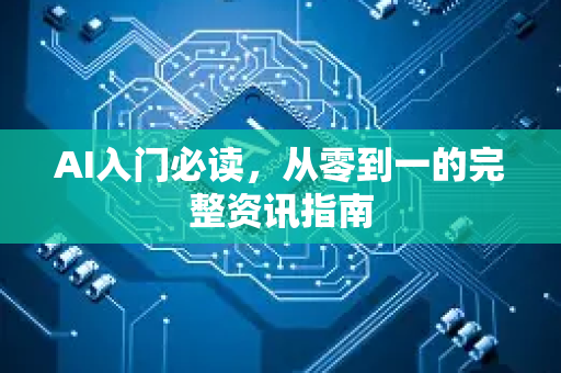 AI入门必读，从零到一的完整资讯指南-第1张图片-星博讯网络科技知识-SEO优化技巧|AI知识科普|互联网行业干货大全