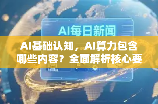 AI基础认知，AI算力包含哪些内容？全面解析核心要素