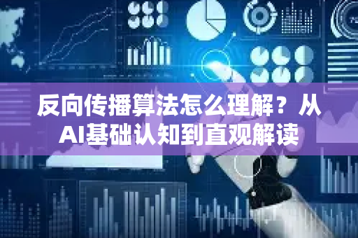 反向传播算法怎么理解？从AI基础认知到直观解读