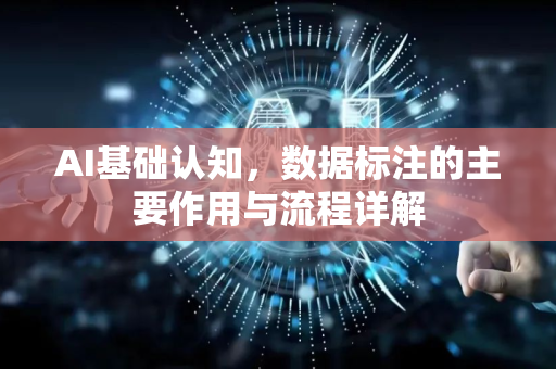 AI基础认知，数据标注的主要作用与流程详解