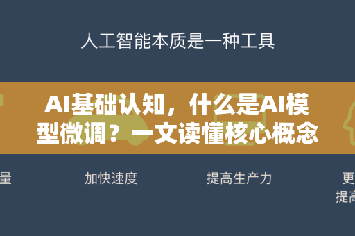 AI基础认知，什么是AI模型微调？一文读懂核心概念与实践