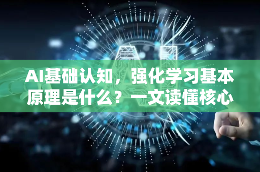 AI基础认知，强化学习基本原理是什么？一文读懂核心概念与常见问题