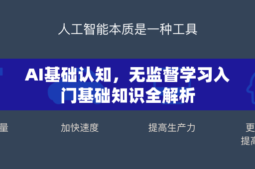 AI基础认知，无监督学习入门基础知识全解析