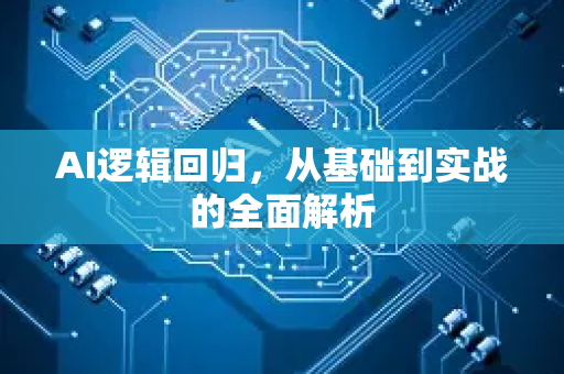 AI逻辑回归，从基础到实战的全面解析