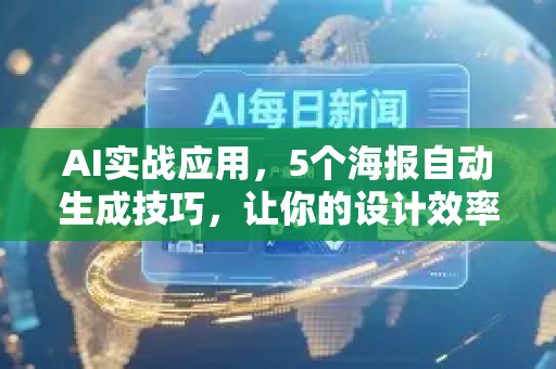 AI实战应用，5个海报自动生成技巧，让你的设计效率翻倍