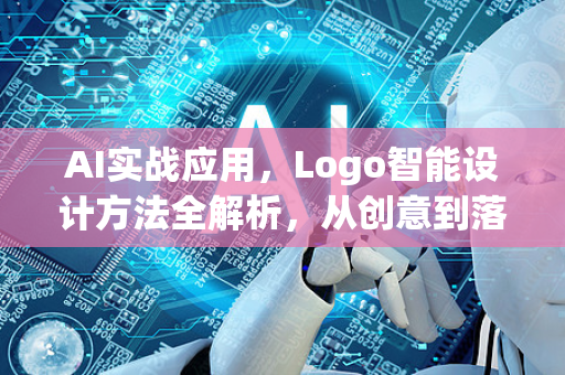 AI实战应用，Logo智能设计方法全解析，从创意到落地的实战指南