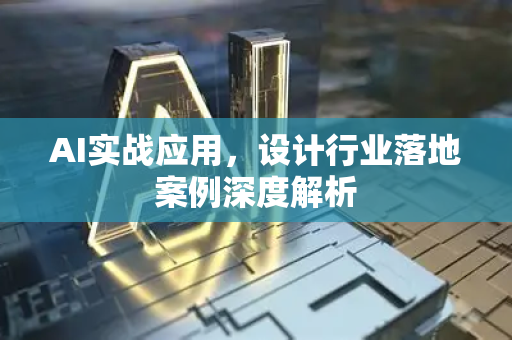AI实战应用，设计行业落地案例深度解析