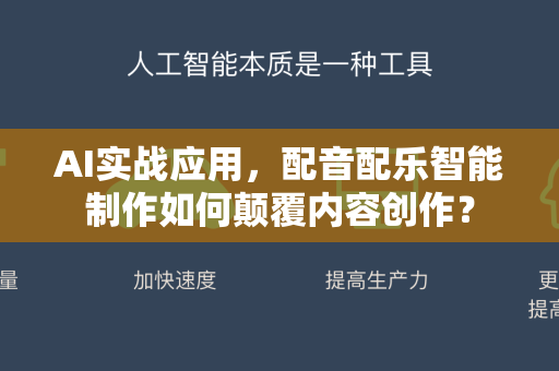 AI实战应用，配音配乐智能制作如何颠覆内容创作？