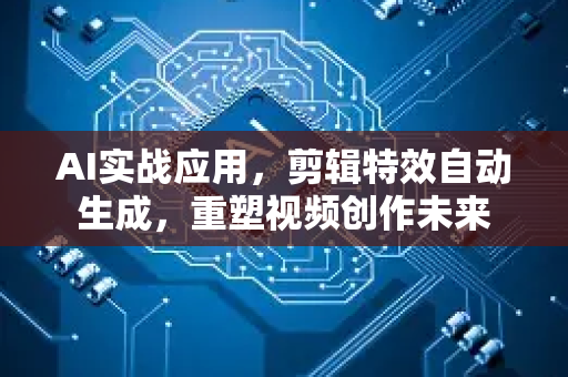 AI实战应用，剪辑特效自动生成，重塑视频创作未来
