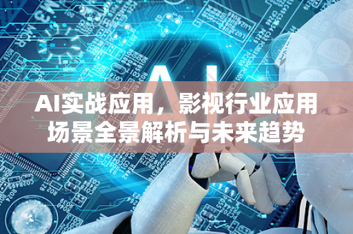 AI实战应用，影视行业应用场景全景解析与未来趋势