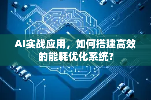 AI实战应用，如何搭建高效的能耗优化系统？