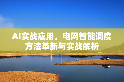 AI实战应用，电网智能调度方法革新与实战解析