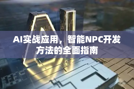 AI实战应用，智能NPC开发方法的全面指南