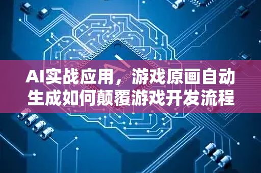 AI实战应用，游戏原画自动生成如何颠覆游戏开发流程？